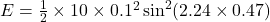E=\frac{1}{2} \times 10 \times 0.1^{2} \sin^{2}(2.24\times0.47)