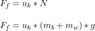 F_f = u_k*N\\\\F_f = u_k* ( m_b + m_w ) * g