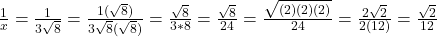 \frac{1}{x} =\frac{1}{3\sqrt{8} } =\frac{1(\sqrt{8})}{3\sqrt{8}(\sqrt{8})} =\frac{\sqrt{8}}{3*8} =\frac{\sqrt{8}}{24} =\frac{\sqrt{(2)(2)(2)}}{24}=\frac{2\sqrt{2} }{2(12)} =\frac{\sqrt{2} }{12}