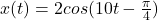 x(t)= 2cos(10t- \frac{\pi}{4} )