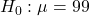 Rendered by QuickLaTeX.com H_0: \mu = 99