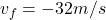 v_{f} = -32 m/s 
