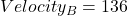 {Velocity_{B} = 136