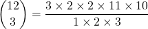  \rm \displaystyle\binom{12}{3}  =  \frac{3 \times 2 \times 2 \times 11  \times 10}{1 \times 2 \times 3 } 