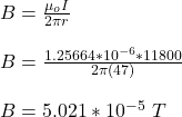 B = \frac{\mu_oI}{2 \pi r} \\\\B = \frac{1.25664 *10^{-6}*11800}{2 \pi (47)} \\\\B = 5.021 *10^{-5} \ T
