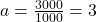 a =  \frac{3000}{1000}  = 3 \\ 