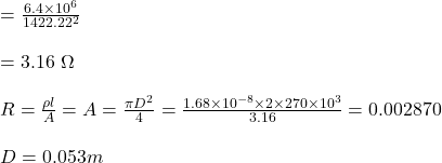 =\frac{6.4\times 10^6 }{1422.22^2}\\\\ =3.16\ \Omega \\\\R=\frac{\rho l}{A}=A=\frac{\pi D^2}{4}=\frac{1.68\times 10^{-8}\times 2\times 270\times 10^3}{3.16}=0.002870\\\\D=0.053 m