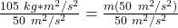 \frac {105 \ kg *m^2/s^2 }{50 \ m^2/s^2}=  \frac{ m (50 \ m^2/s^2)}{50 \ m^2/s^2}