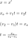 x=x'\\\\x_o+v_1t=v_2t\\\\(v_2-v_1)t=x_o\\\\t=\frac{x_o}{v_2-v_1}