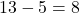 13-5=8