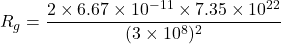 R_{g}=\dfrac{2\times6.67\times10^{-11}\times7.35\times10^{22}}{(3\times10^{8})^2}