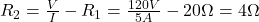 R_{2} = \frac{V}{I} - R_{1} = \frac{120 V}{5 A} - 20 \Omega = 4 \Omega