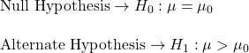 \text{Null Hypothesis} \to H_0:\mu =\mu_{0}\\\\\text{Alternate Hypothesis} \to H_1:\mu >\mu_{0}\\\\