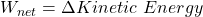 W_{net} = \Delta Kinetic \ Energy