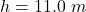 h  =  11.0 \  m