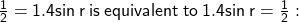  \sf  \frac{1}{2}  = 1.4 sin \: r   \: is \: equivalent \: to \: 1.4 sin \: r =  \frac{1}{2}  : 