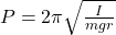 P = 2\pi \sqrt{\frac{I}{mgr} }