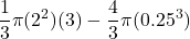 \displaystyle  \frac{1}{3}\pi (2^2)(3) - \frac{4}{3}\pi (0.25^3)