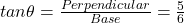 tan \theta=\frac{Perpendicular}{Base}=\frac{5}{6}