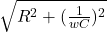 \sqrt{R^2 +( \frac{1}{wC} )^2 }