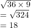  \sqrt{36 \times 9}  \\  =  \sqrt{324} \\ =  18