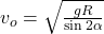 v_{o} = \sqrt{\frac{gR}{\sin 2 \alpha } }