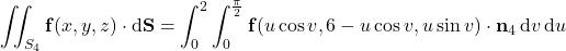 \displaystyle\iint_{S_4}\mathbf f(x,y,z)\cdot\mathrm d\mathbf S=\int_0^2\int_0^{\frac\pi2}\mathbf f(u\cos v,6-u\cos v,u\sin v)\cdot\mathbf n_4\,\mathrm dv\,\mathrm du