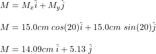 M=M_x\hat{i}+M_y\hat{j}\\\\M=15.0cm\ cos(20\&deg;)\hat{i}+15.0cm\ sin(20\&deg;)\hat{j}\\\\M=14.09cm\ \hat{i}+5.13\ \hat{j}