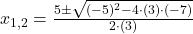 x_{1,2} = \frac{5\pm \sqrt{(-5)^{2}-4\cdot (3)\cdot (-7)}}{2\cdot (3)}