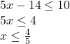 5x-14\leq 10\\5x\leq 4\\x\leq \frac{4}{5}
