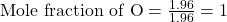 \text{Mole fraction of O}=\frac{1.96}{1.96}=1