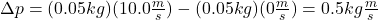 \Delta p=(0.05kg)(10.0\frac{m}{s})-(0.05kg)(0\frac{m}{s})=0.5kg\frac{m}{s}