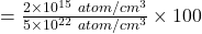 =\frac{2\times 10^{15} \ atom/cm^3}{5\times 10^{22}\ atom/cm^3}\times 100