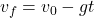  v_{f} = v_{0} - gt 