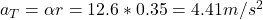 a_T = \alpha r = 12.6*0.35 = 4.41 m/s^2