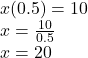 x(0.5) = 10 \\ x =  \frac{10}{0.5}  \\ x = 20
