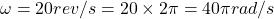 \omega=20rev/s=20\times 2\pi=40\pi rad/s