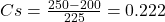 Cs = \frac{250-200}{225}=0.222