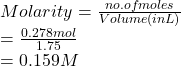 Molarity = \frac{no. of moles}{Volume (in L)}\\= \frac{0.278 mol}{1.75}\\= 0.159 M