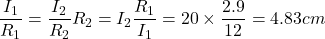 \dfrac{I_1}{R_1} = \dfrac{I_2}{R_2}R_2 = I_2\dfrac{R_1}{I_1}       = 20\times \dfrac{2.9}{12}       = 4.83 cm