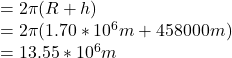 =2\pi (R+h)\\=2\pi (1.70*10^6m+458000m)\\=13.55*10^6m