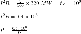 I^2R=\frac{2}{100}\times 320 \ MW= 6.4\times 10^6 \\\\I^2R=6.4\times 10^6 \\\\R=\frac{6.4\times 10^6 }{I^2}\\\\