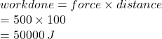 workdone = force  \times distance \\   = 500 \times 100 \\  = 50000 \: J