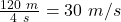 \frac{120\ m}{4\ s}=30\ m/s