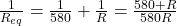 \frac{1}{R_{eq}}=\frac{1}{580}+\frac{1}{R}=\frac{580+R}{580R}