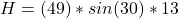 H  =  (49) * sin (30) *13