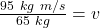 \frac {95 \ kg \ m/s}{65 \ kg }=v