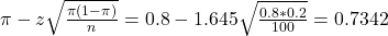\pi - z\sqrt{\frac{\pi(1-\pi)}{n}} = 0.8 - 1.645\sqrt{\frac{0.8*0.2}{100}} = 0.7342