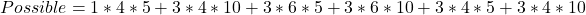 Possible = 1*4*5 +3*4*10 +3*6*5 +3*6*10+3*4*5+3*4*10