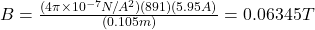 B=\frac{(4\pi\times10^{-7}N/A^2)(891)(5.95A)}{(0.105m)}=0.06345T